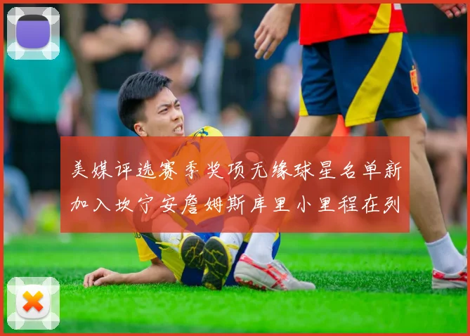 美媒评选赛季奖项无缘球星名单新加入坎宁安詹姆斯库里小里程在列