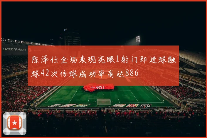 陈泽仕全场表现亮眼1射门即进球触球42次传球成功率高达886