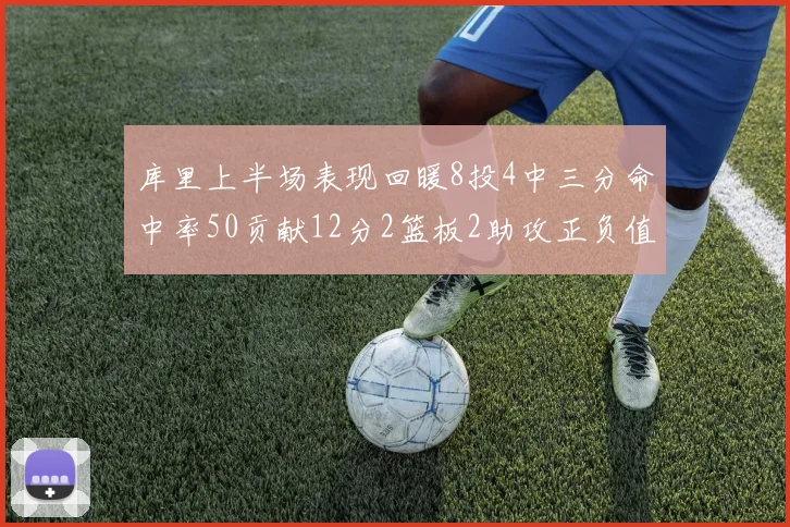 库里上半场表现回暖8投4中三分命中率50贡献12分2篮板2助攻正负值6