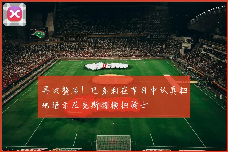 再次整活！巴克利在节目中认真扫地暗示尼克斯将横扫骑士